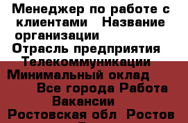 Менеджер по работе с клиентами › Название организации ­ Neo sites › Отрасль предприятия ­ Телекоммуникации › Минимальный оклад ­ 35 000 - Все города Работа » Вакансии   . Ростовская обл.,Ростов-на-Дону г.